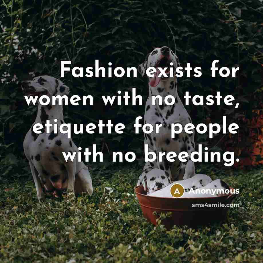 “Fashion exists for women with no taste, etiquette for people with no breeding.” quote by Anonymous