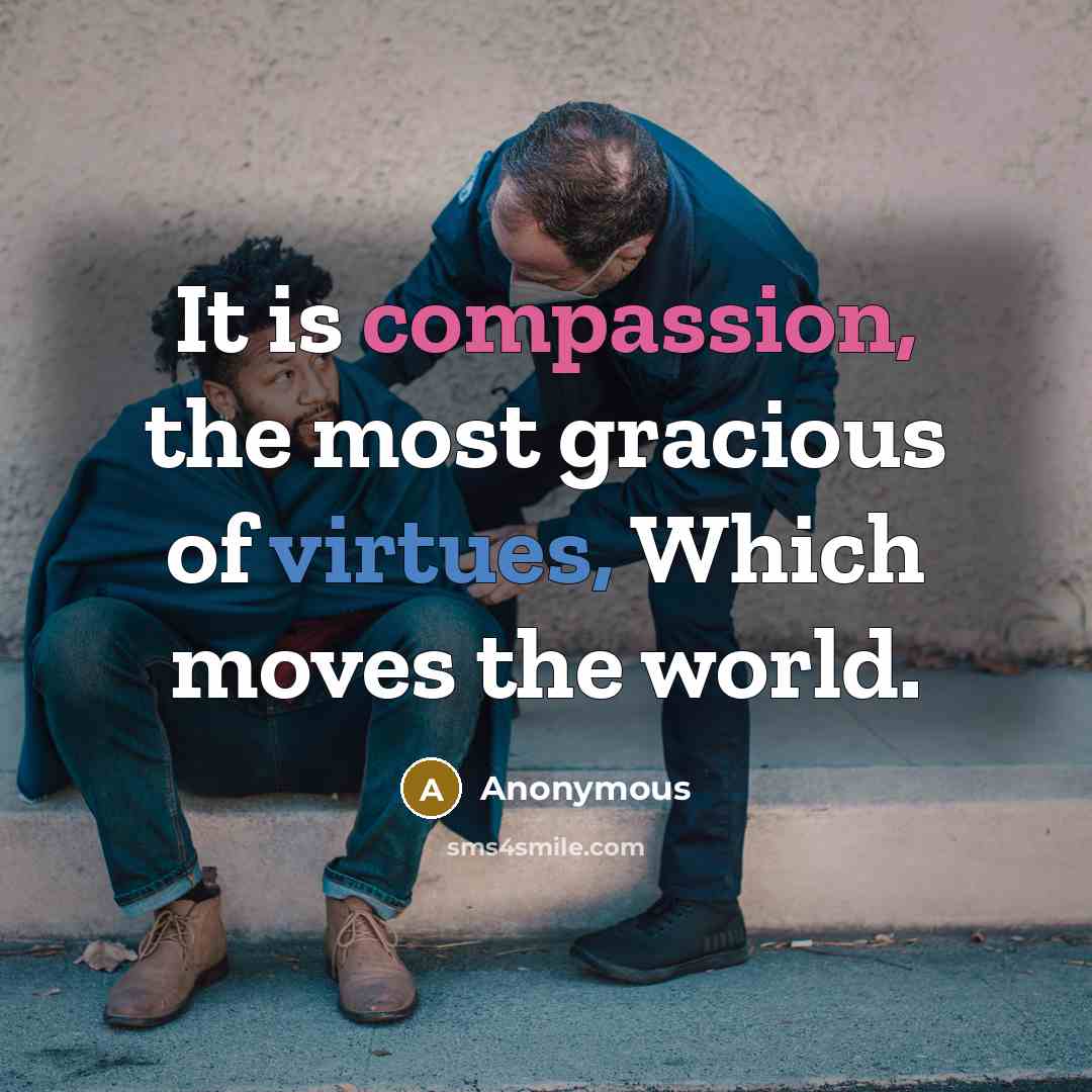 “It is compassion, the most gracious of virtues, Which moves the world.” quote by Anonymous