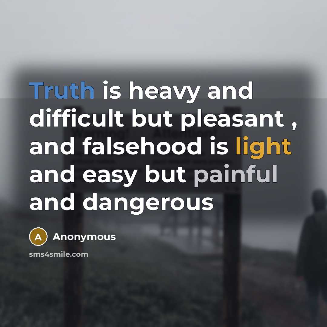 “Truth is heavy and difficult but pleasant , and falsehood is light and easy but painful and dangerous” quote by Anonymous