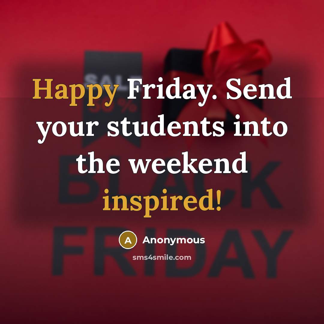 “Happy Friday. Send your students into the weekend inspired!” quote by Anonymous