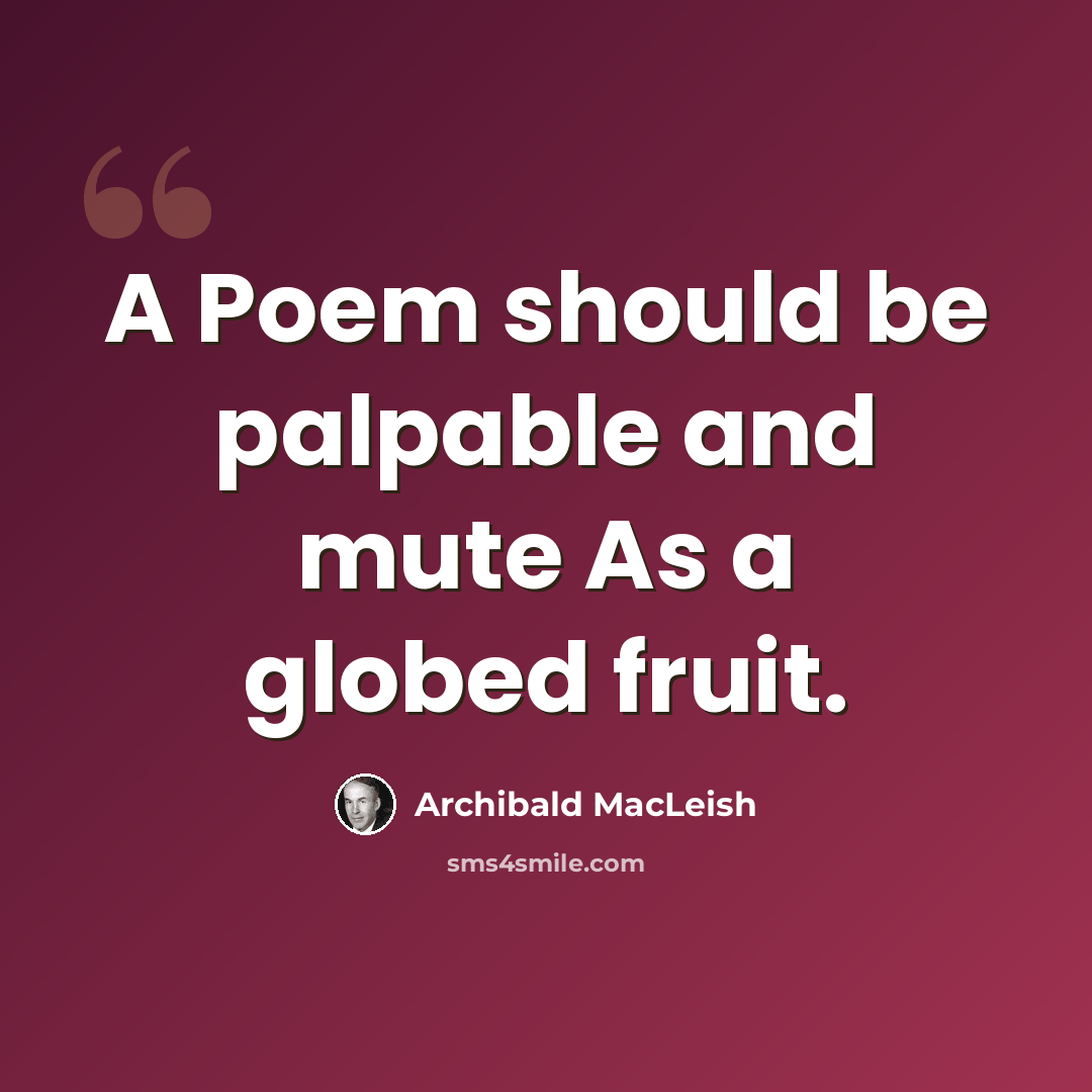 “A Poem should be palpable and mute As a globed fruit.” quote by Archibald MacLeish