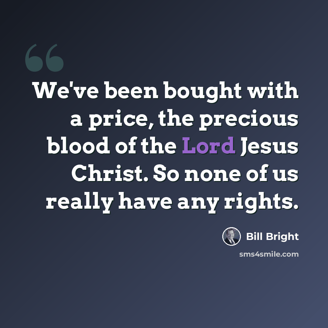 “We've been bought with a price, the precious blood of the Lord Jesus Christ. So none of us really have any rights.” quote by Bill Bright