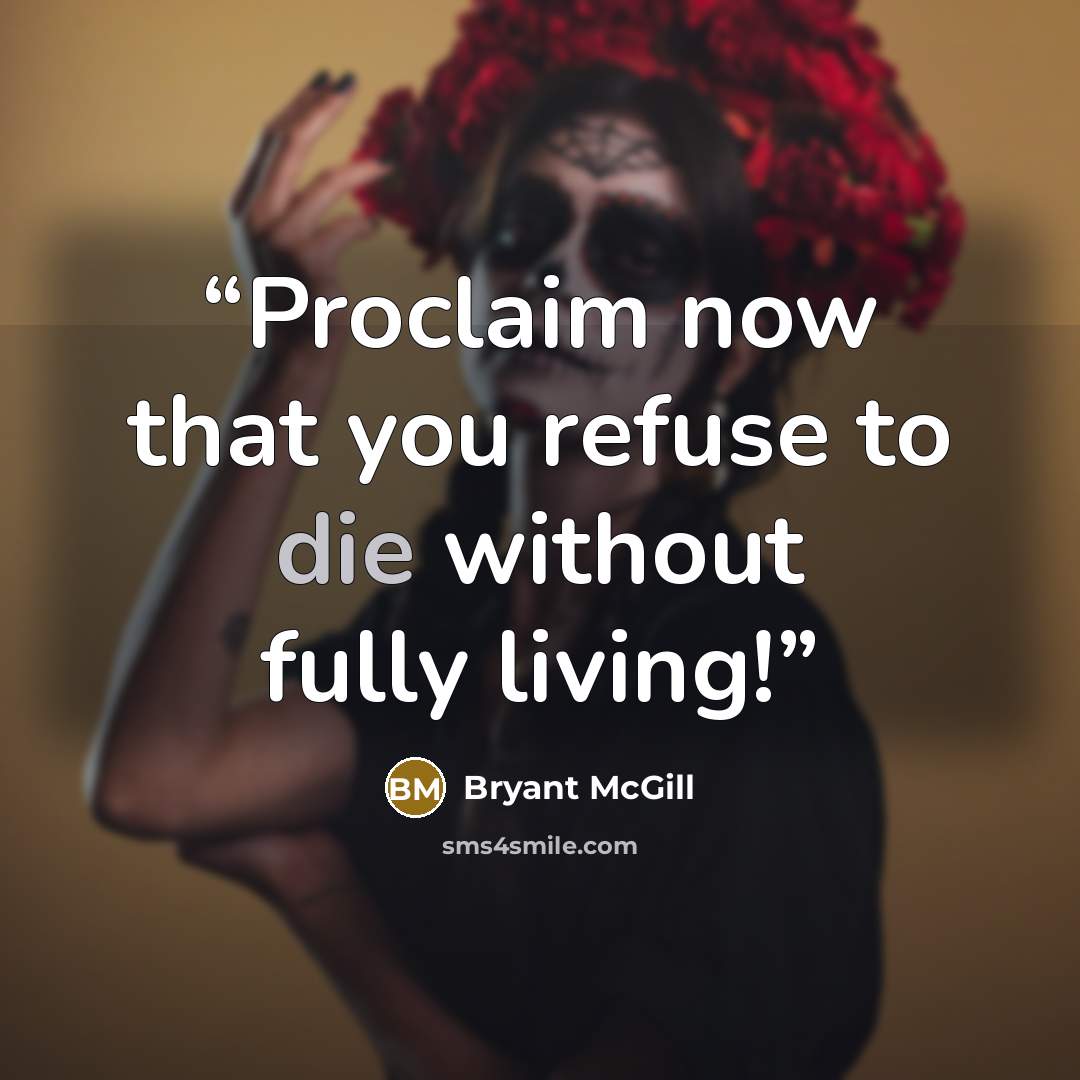 “Proclaim now that you refuse to die without fully living!” quote by Bryant McGill