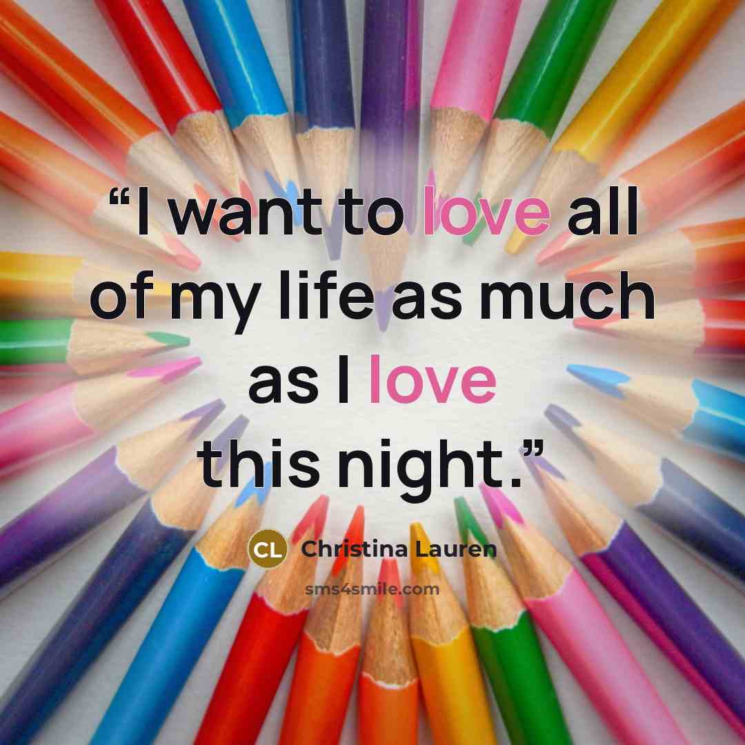 “I want to love all of my life as much as I love this night.” quote by Christina Lauren