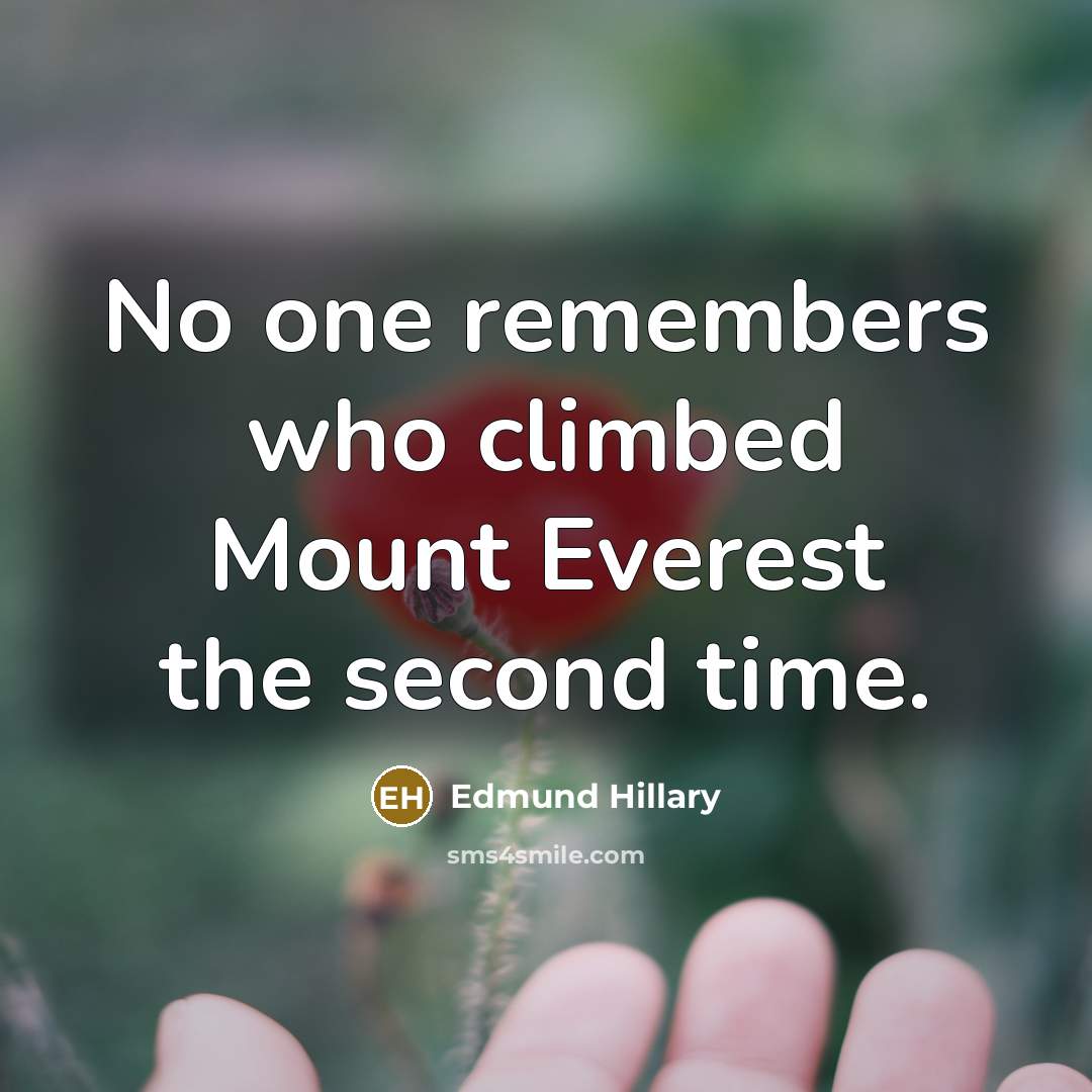 “No one remembers who climbed Mount Everest the second time.” quote by Edmund Hillary