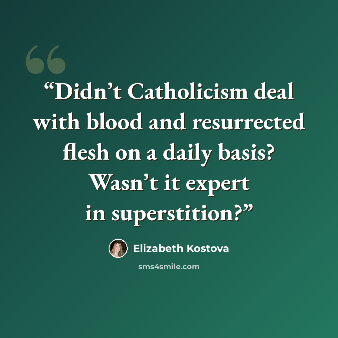 “Didn’t Catholicism deal with blood and resurrected flesh on a daily basis? Wasn’t it expert in superstition?” quote by Elizabeth Kostova