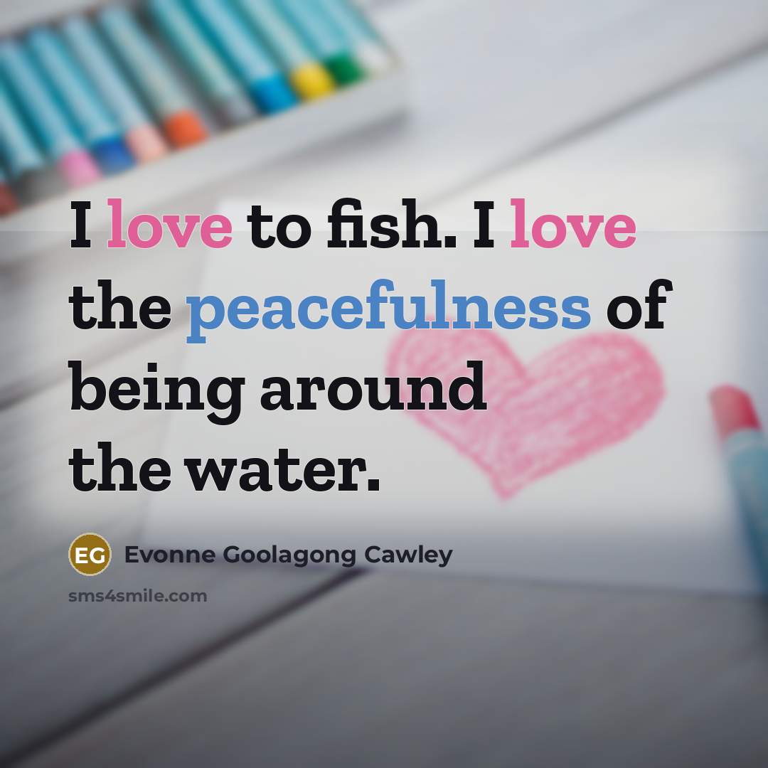 “I love to fish. I love the peacefulness of being around the water.” quote by Evonne Goolagong Cawley