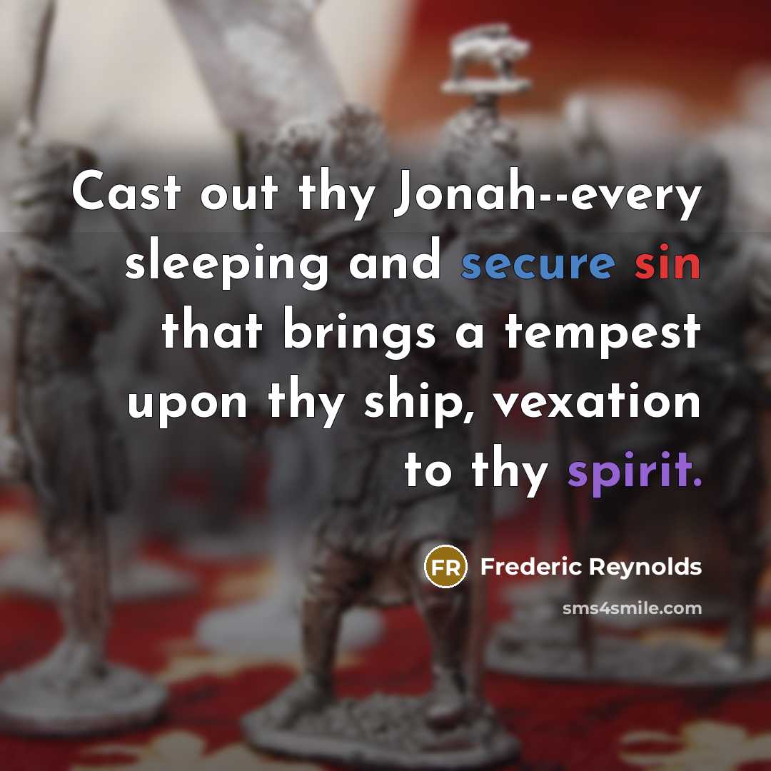 “Cast out thy Jonah--every sleeping and secure sin that brings a tempest upon thy ship, vexation to thy spirit.” quote by Frederic Reynolds