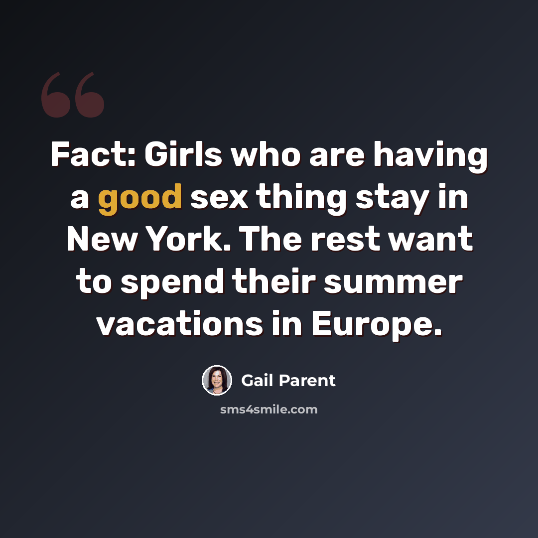 “Fact: Girls who are having a good sex thing stay in New York. The rest want to spend their summer vacations in Europe.” quote by Gail Parent