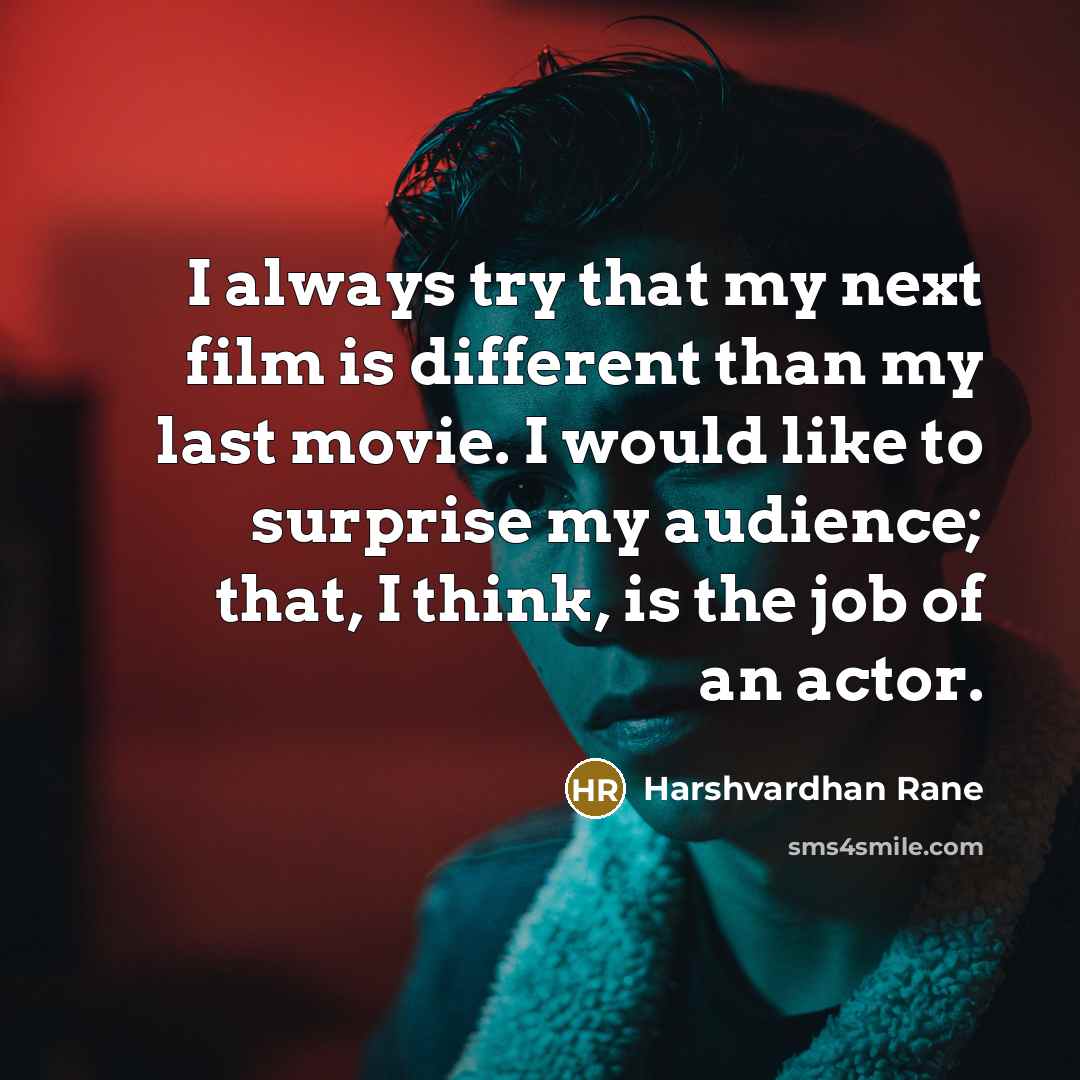 “I always try that my next film is different than my last movie. I would like to surprise my audience; that, I think, is the job of an actor.” quote by Harshvardhan Rane