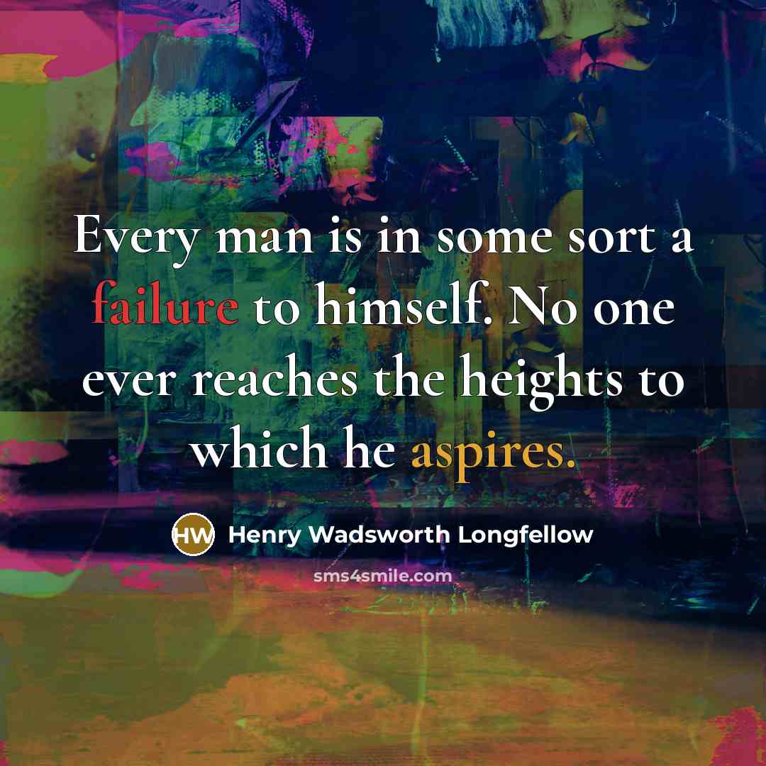 “Every man is in some sort a failure to himself. No one ever reaches the heights to which he aspires.” quote by Henry Wadsworth Longfellow
