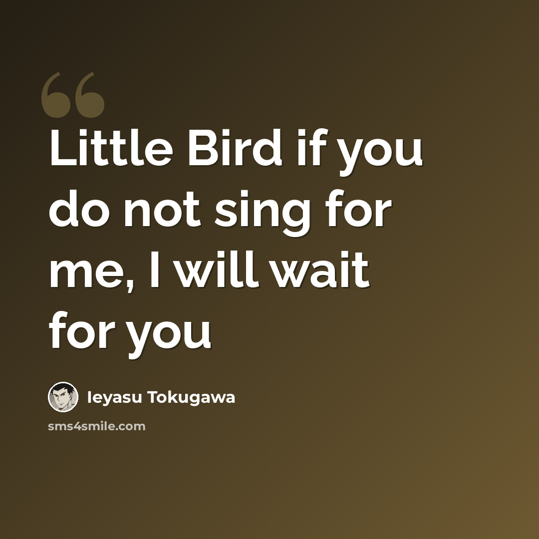 “Little Bird if you do not sing for me, I will wait for you” quote by Ieyasu Tokugawa