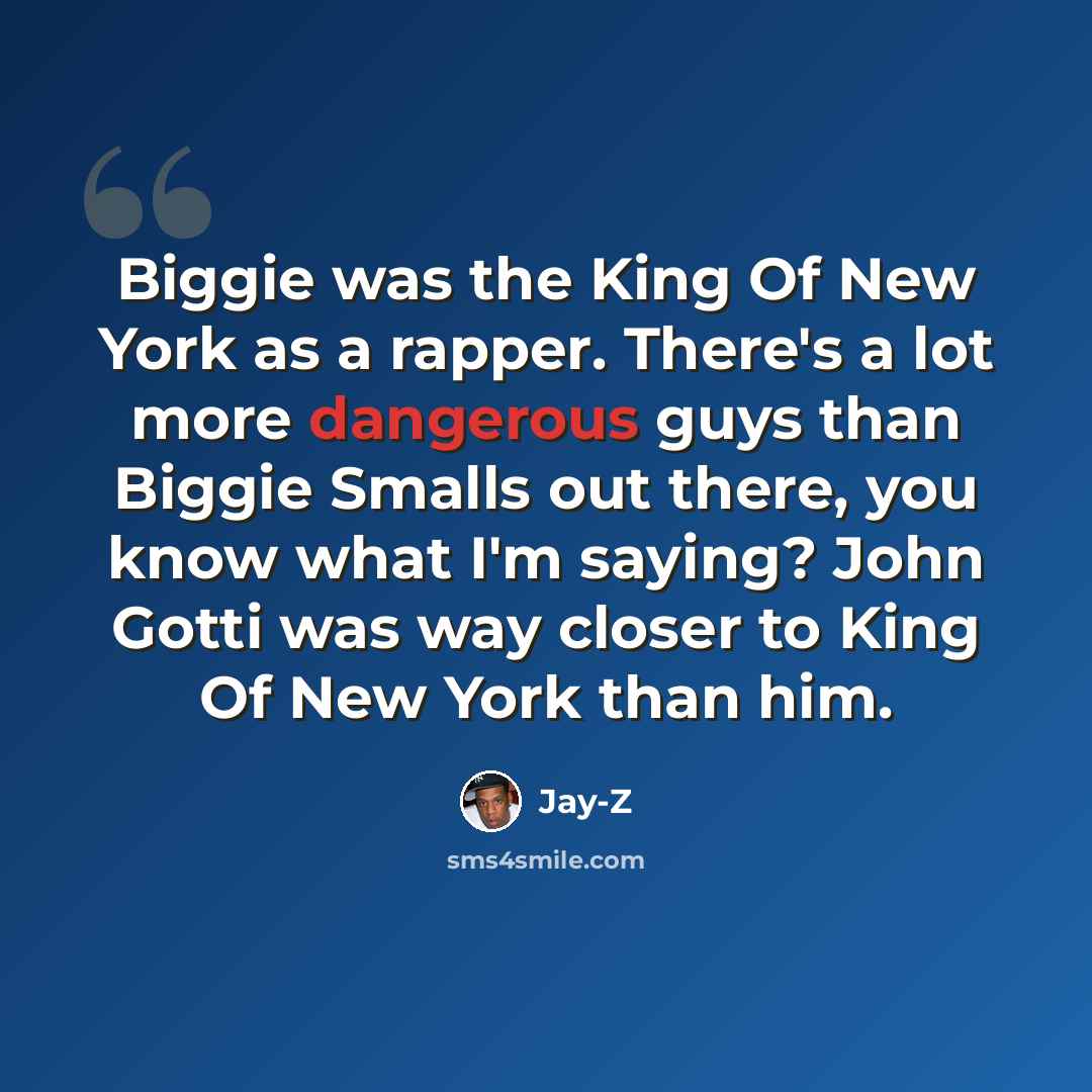 “Biggie was the King Of New York as a rapper. There's a lot more dangerous guys than Biggie Smalls out there, you know what I'm saying? John Gotti was way closer to King Of New York than him.” quote by Jay-Z