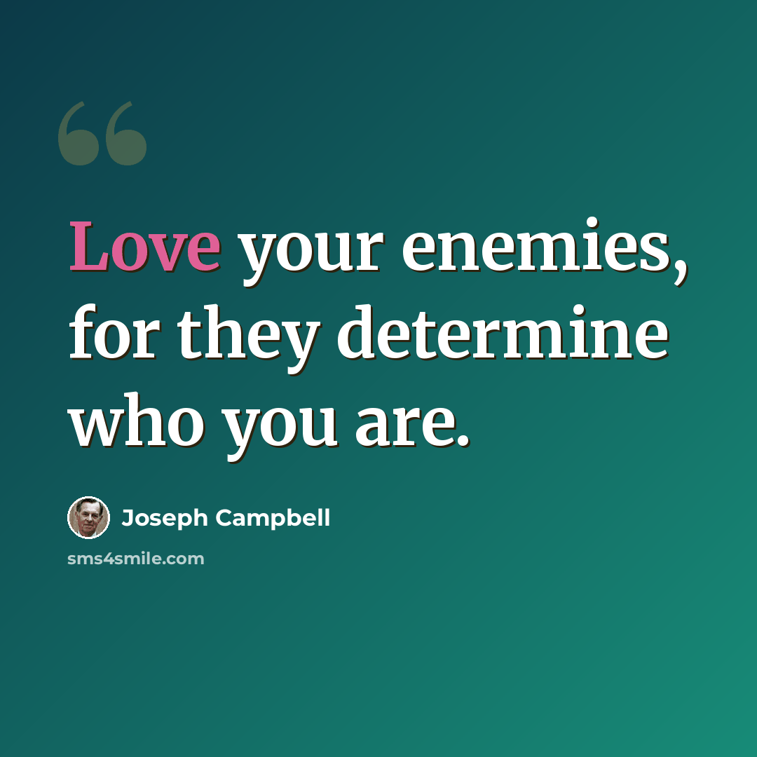“Love your enemies, for they determine who you are.” quote by Joseph Campbell