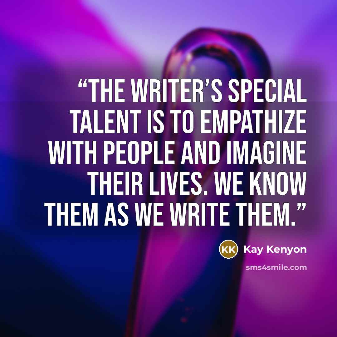 “The writer’s special talent is to empathize with people and imagine their lives. We know them as we write them.” quote by Kay Kenyon