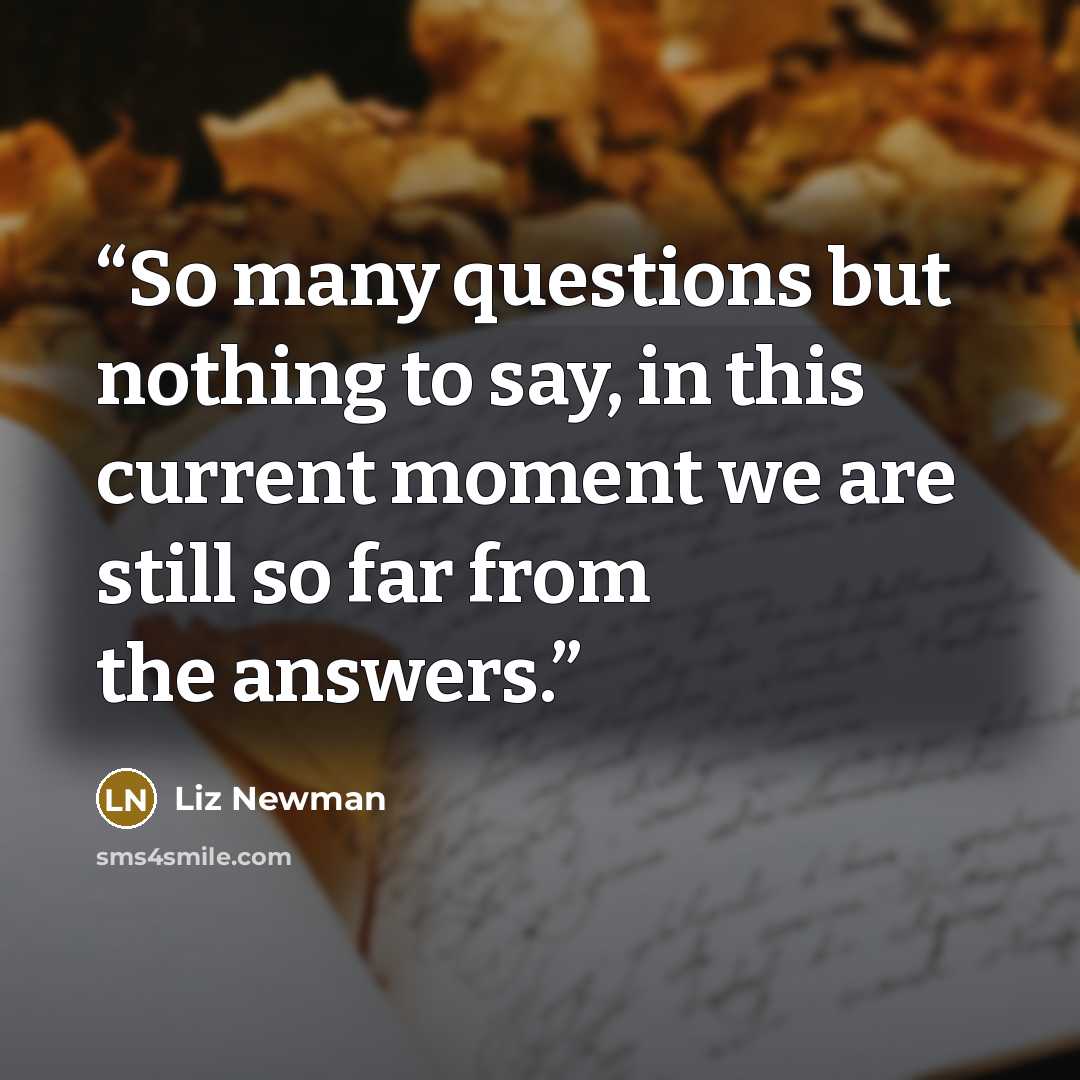 “So many questions but nothing to say, in this current moment we are still so far from the answers.” quote by Liz Newman