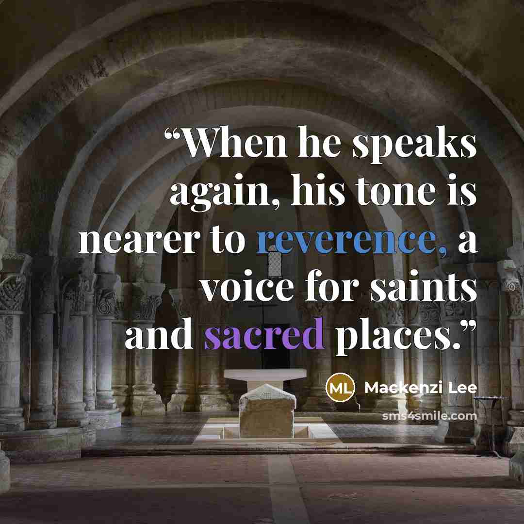 “When he speaks again, his tone is nearer to reverence, a voice for saints and sacred places.” quote by Mackenzi Lee