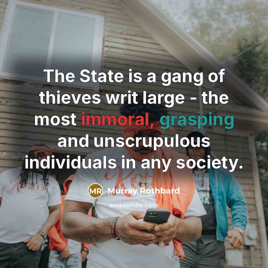 “The State is a gang of thieves writ large - the most immoral, grasping and unscrupulous individuals in any society.” quote by Murray Rothbard