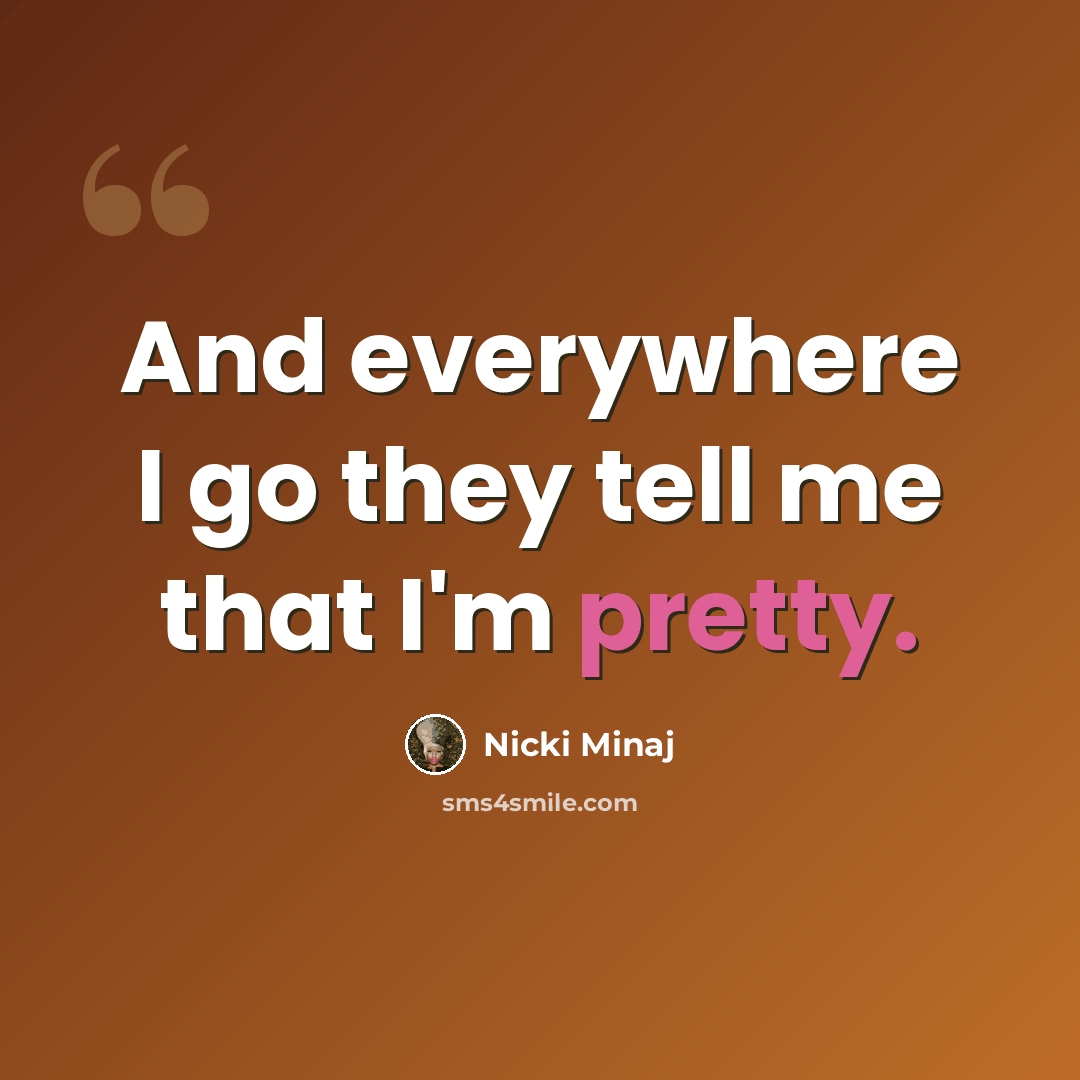 “And everywhere I go they tell me that I'm pretty.” quote by Nicki Minaj