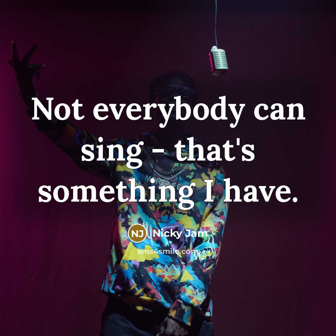 “Not everybody can sing - that's something I have.” quote by Nicky Jam