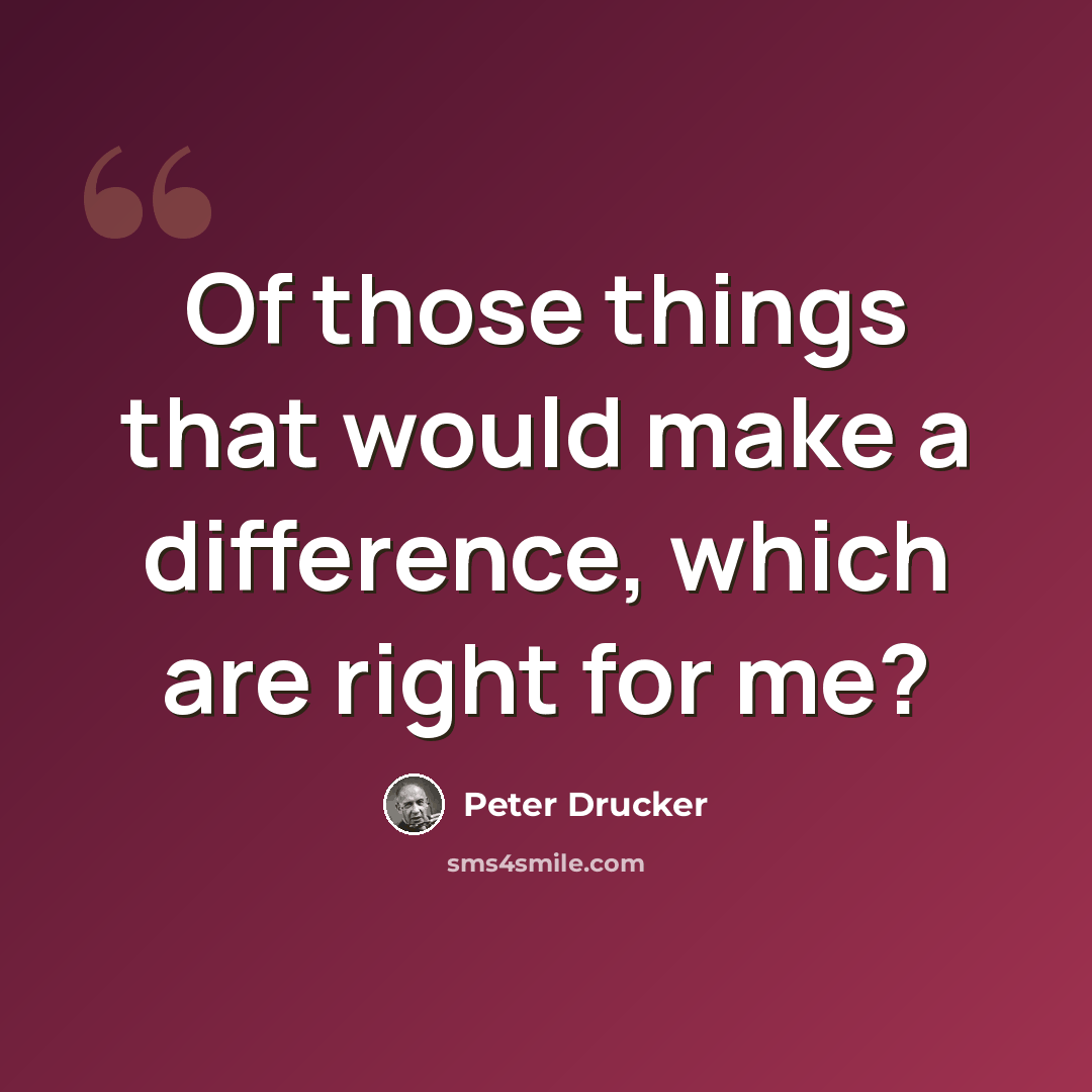 “Of those things that would make a difference, which are right for me?” quote by Peter Drucker