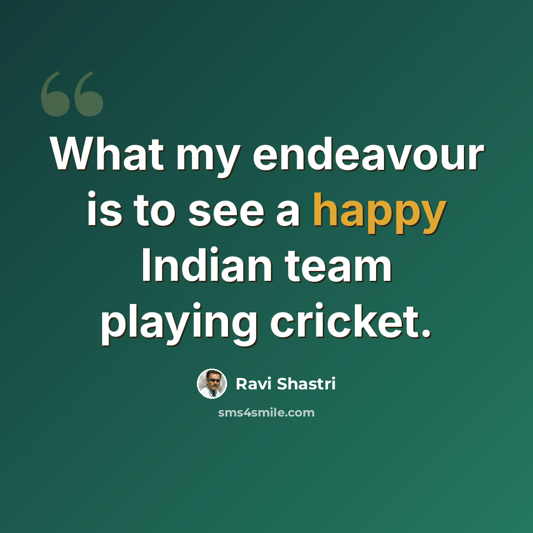 “What my endeavour is to see a happy Indian team playing cricket.” quote by Ravi Shastri