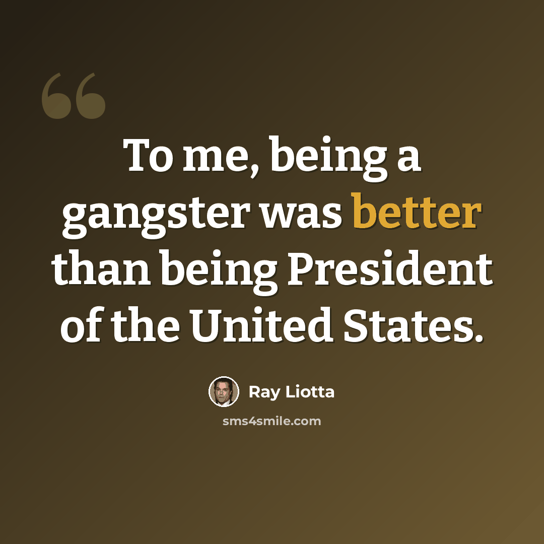“To me, being a gangster was better than being President of the United States.” quote by Ray Liotta