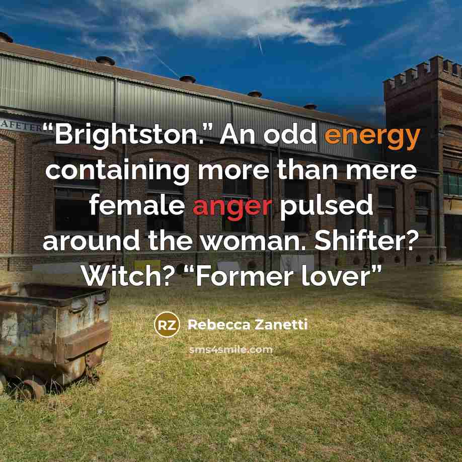 “Brightston.” An odd energy containing more than mere female anger pulsed around the woman. Shifter? Witch? “Former lover” quote by Rebecca Zanetti