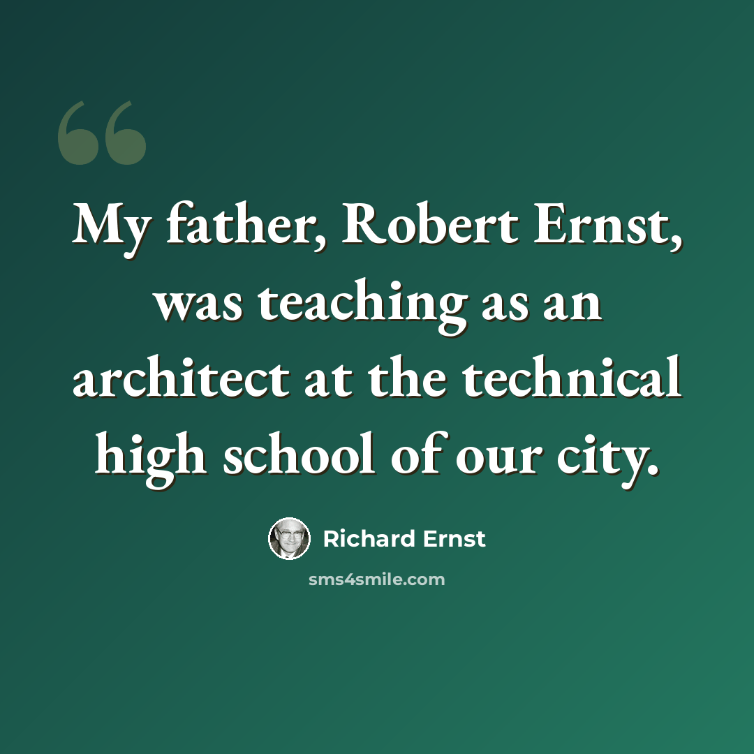 “My father, Robert Ernst, was teaching as an architect at the technical high school of our city.” quote by Richard Ernst