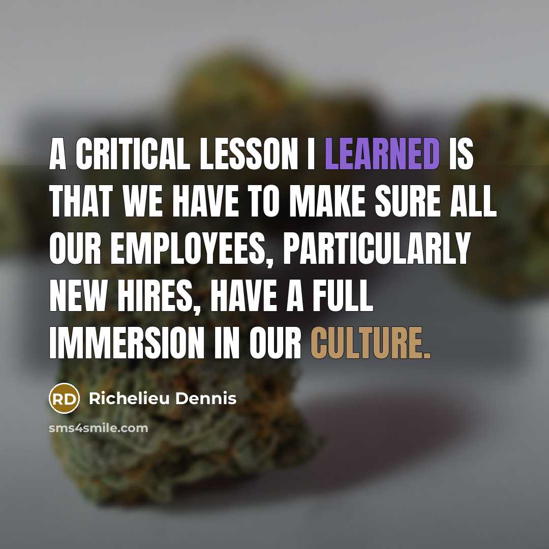 “A critical lesson I learned is that we have to make sure all our employees, particularly new hires, have a full immersion in our culture.” quote by Richelieu Dennis