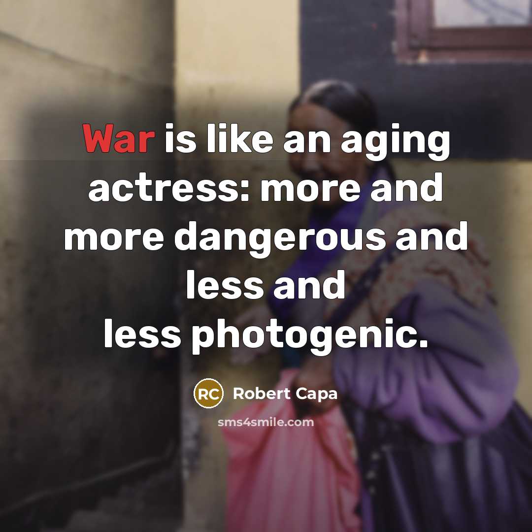 “War is like an aging actress: more and more dangerous and less and less photogenic.” quote by Robert Capa
