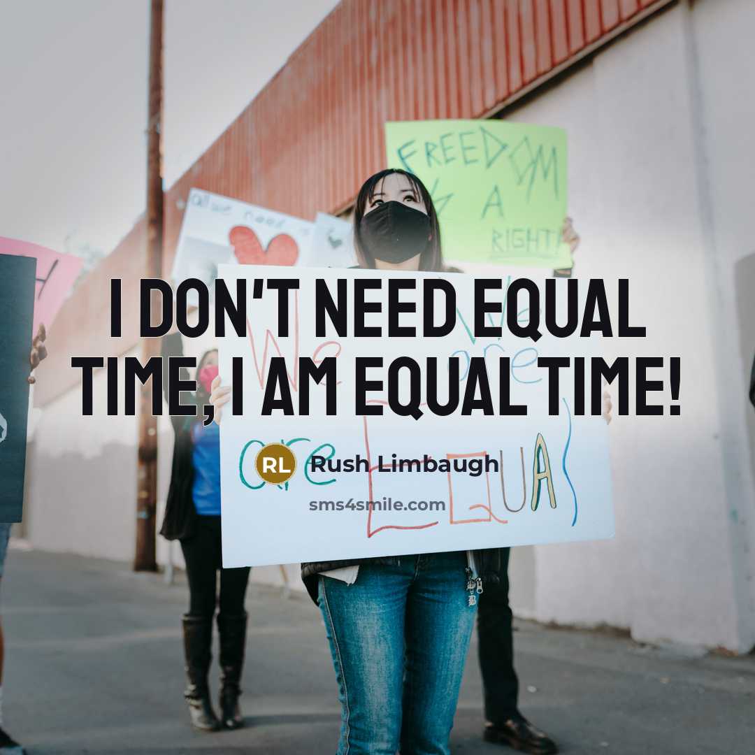 “I don't need equal time, I am equal time!” quote by Rush Limbaugh