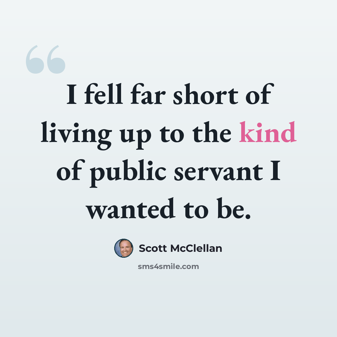 “I fell far short of living up to the kind of public servant I wanted to be.” quote by Scott McClellan