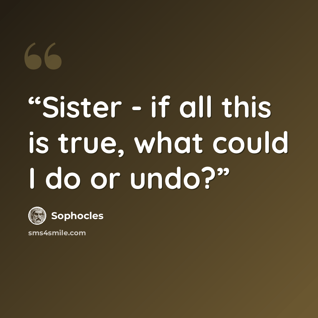 “Sister - if all this is true, what could I do or undo?” quote by Sophocles