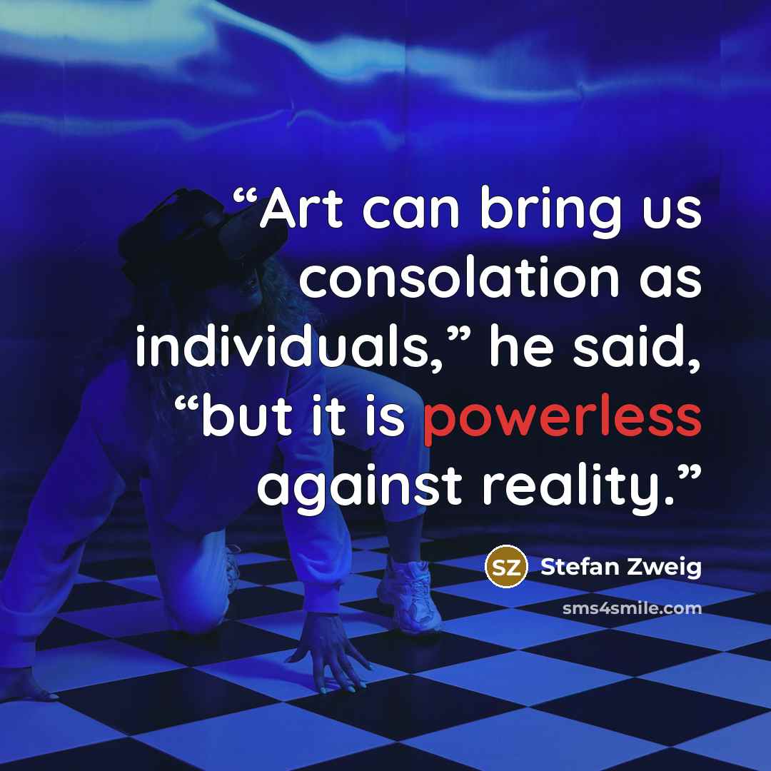 “Art can bring us consolation as individuals,” he said, “but it is powerless against reality.” quote by Stefan Zweig