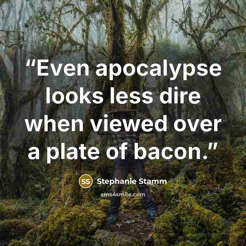 “Even apocalypse looks less dire when viewed over a plate of bacon.” quote by Stephanie Stamm