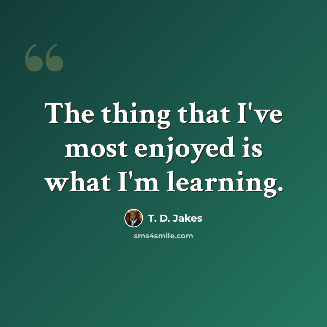 “The thing that I've most enjoyed is what I'm learning.” quote by T. D. Jakes