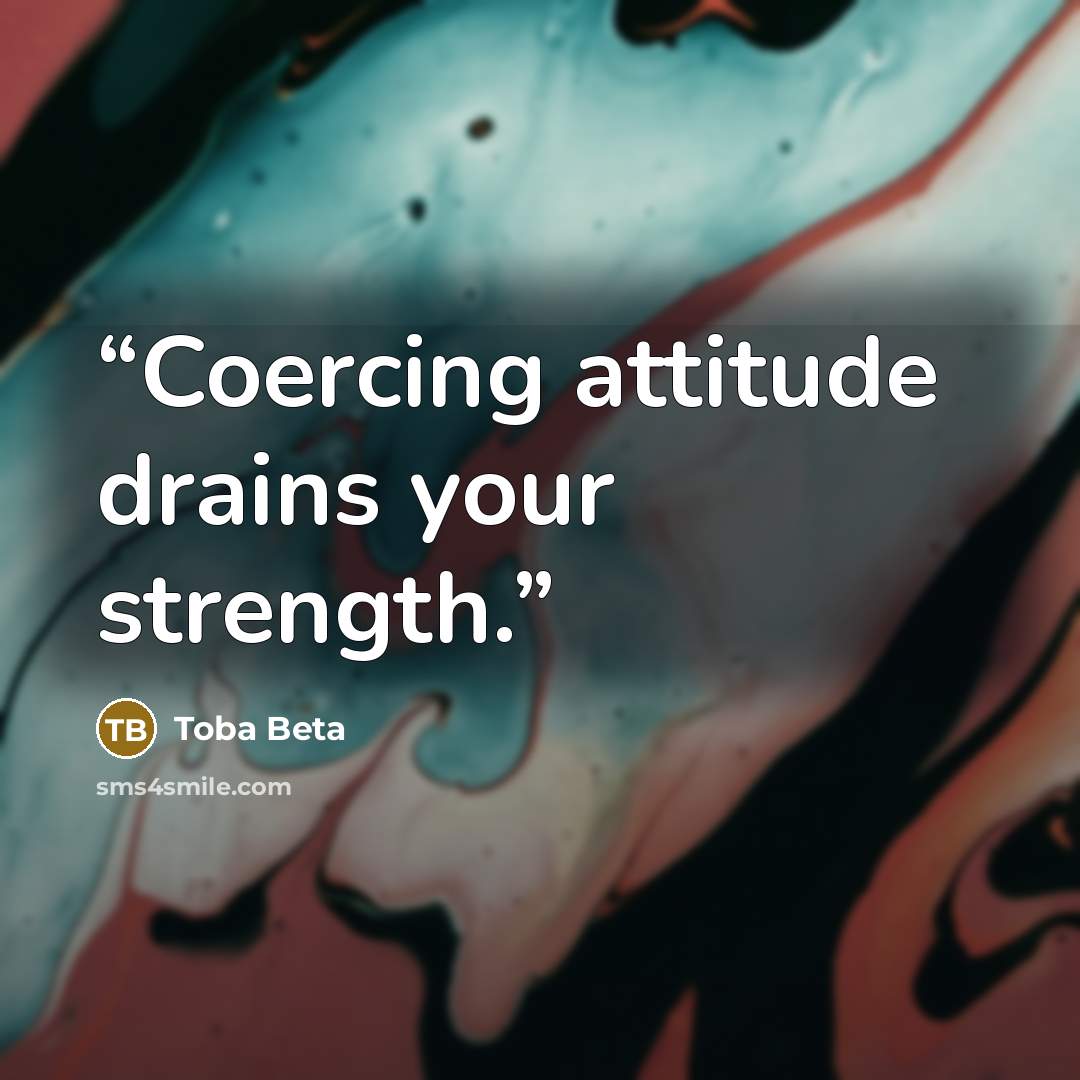 “Coercing attitude drains your strength.” quote by Toba Beta