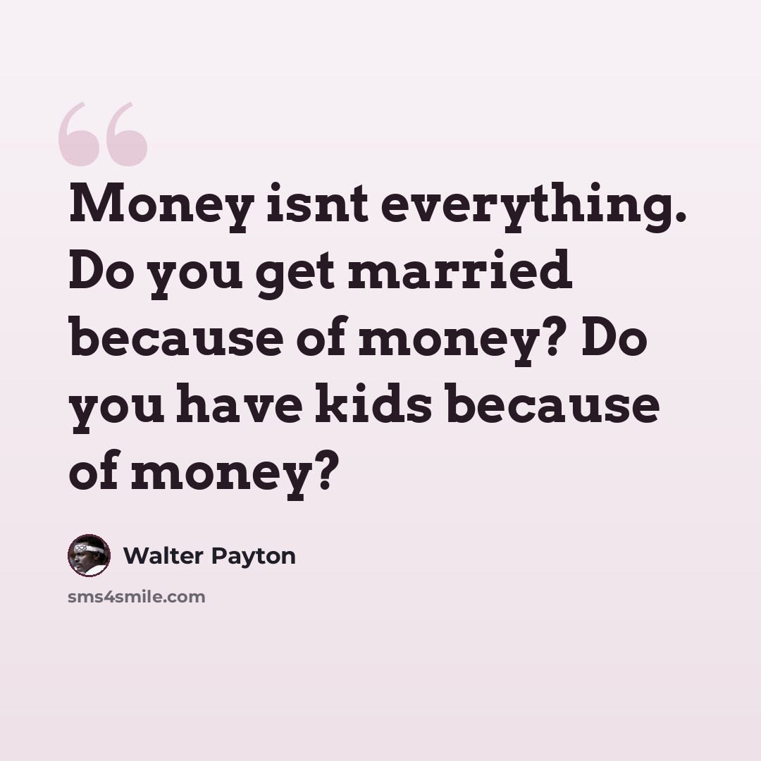 “Money isnt everything. Do you get married because of money? Do you have kids because of money?” quote by Walter Payton