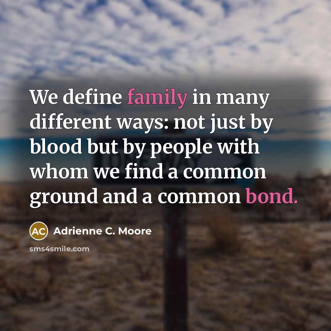 “We define family in many different ways: not just by blood but by people with whom we find a common ground and a common bond.” quote by Adrienne C. Moore