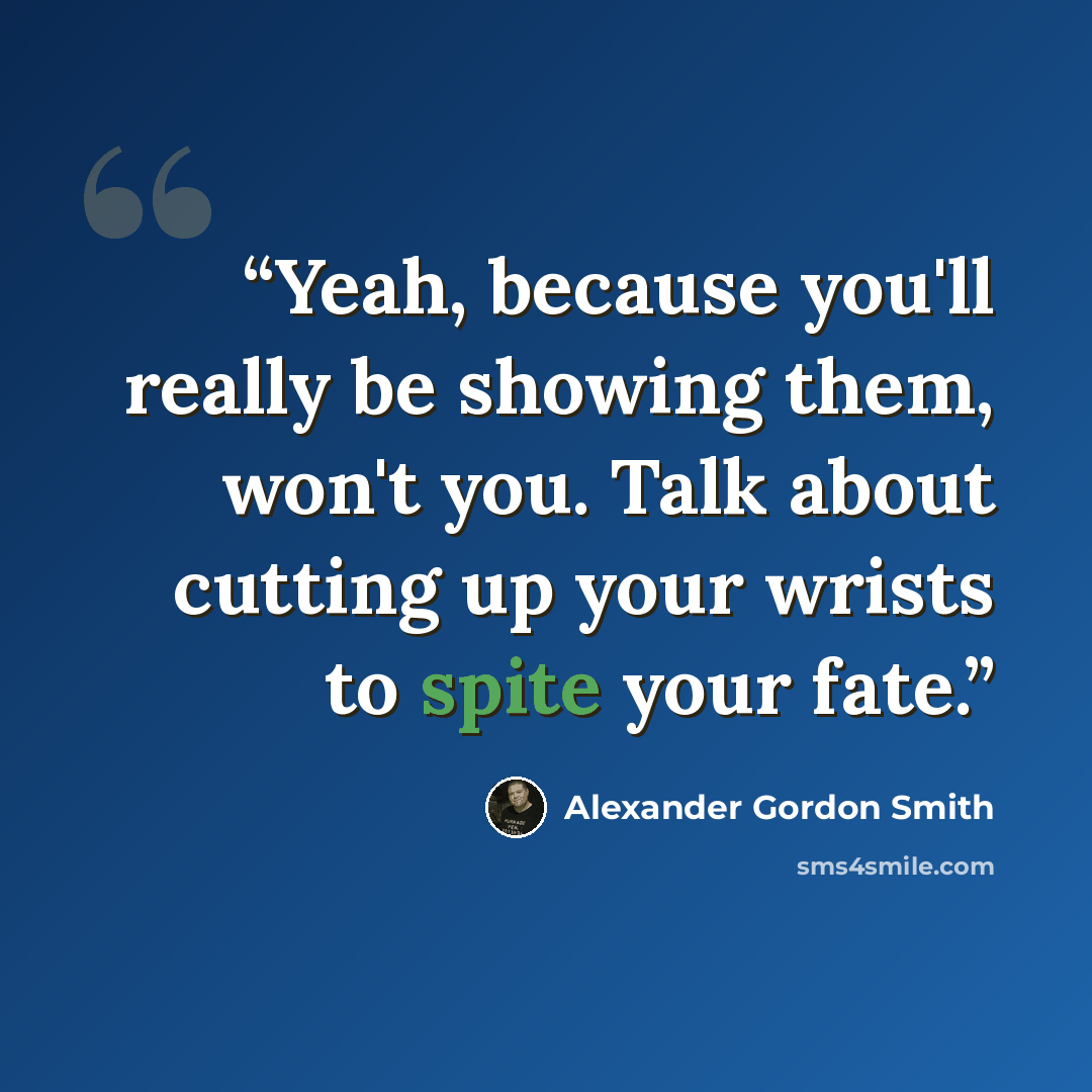 “Yeah, because you'll really be showing them, won't you. Talk about cutting up your wrists to spite your fate.” quote by Alexander Gordon Smith