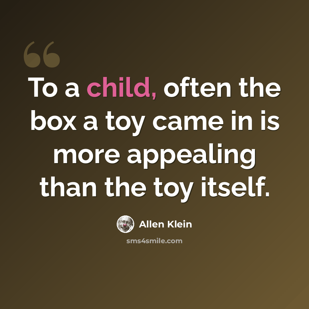 “To a child, often the box a toy came in is more appealing than the toy itself.” quote by Allen Klein