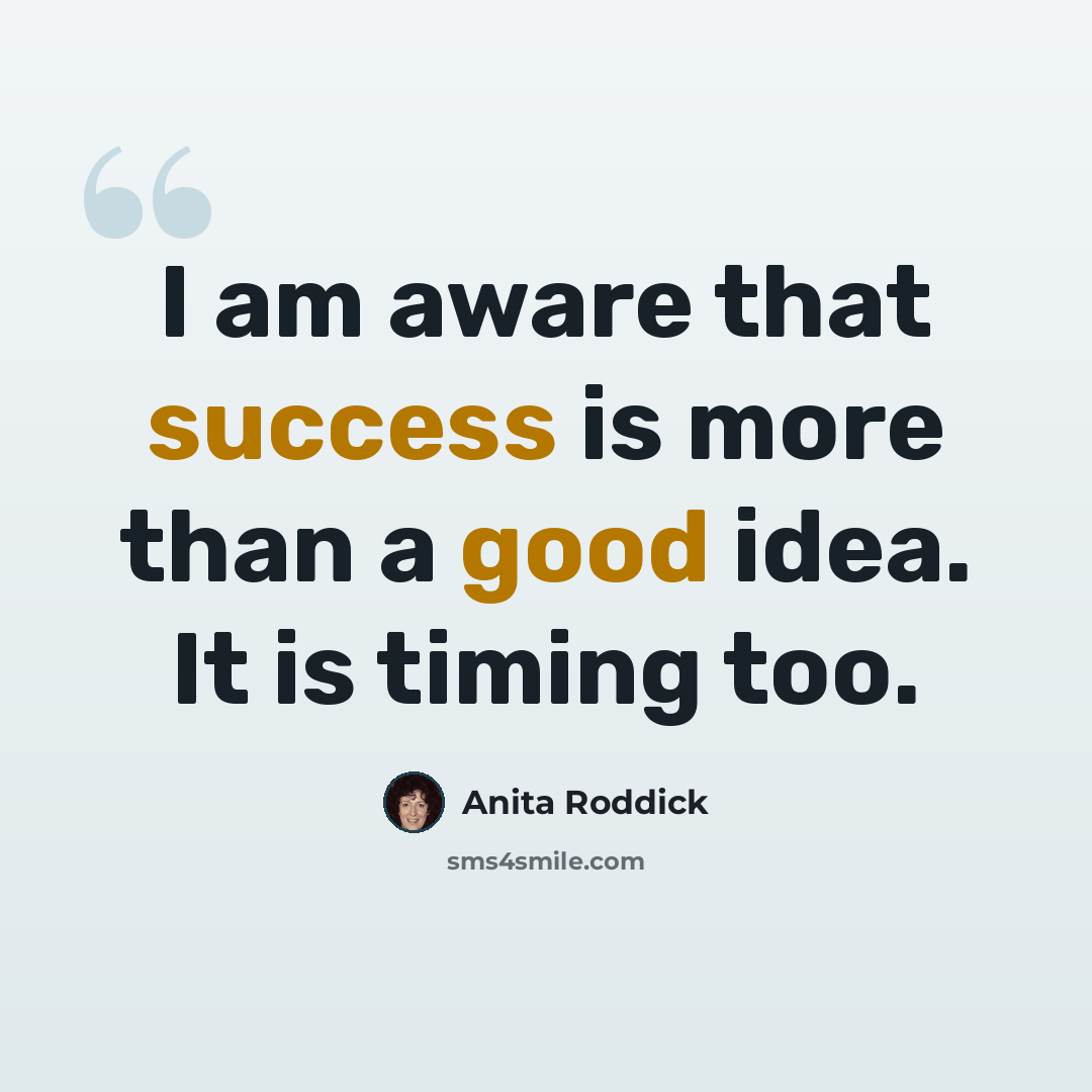 “I am aware that success is more than a good idea. It is timing too.” quote by Anita Roddick