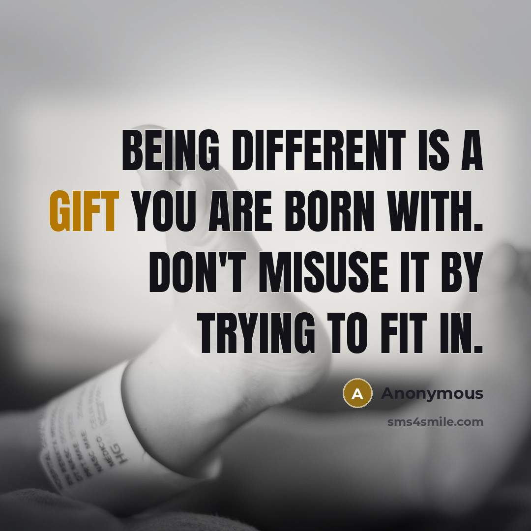 “Being different is a gift you are born with. Don't misuse it by trying to fit in.” quote by Anonymous