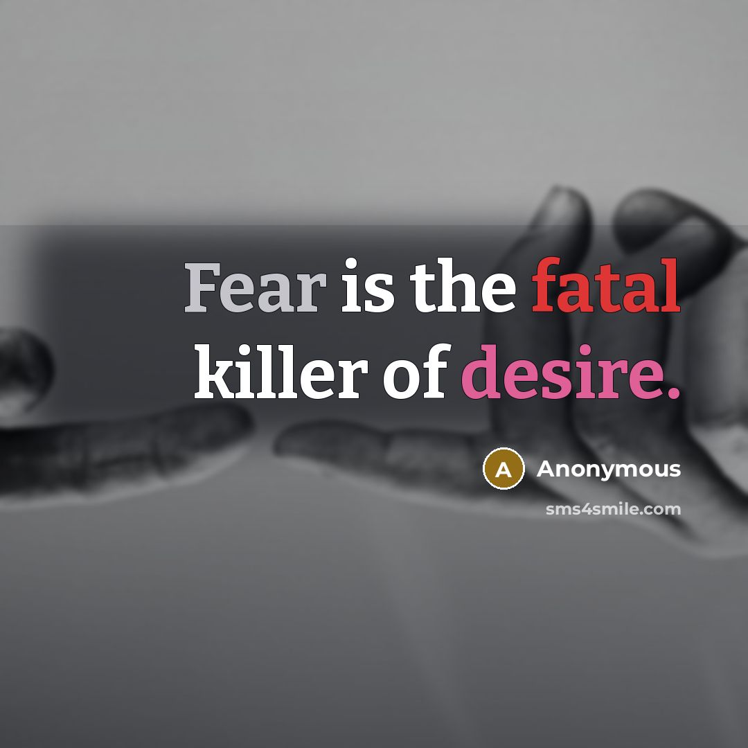 “Fear is the fatal killer of desire.” quote by Anonymous