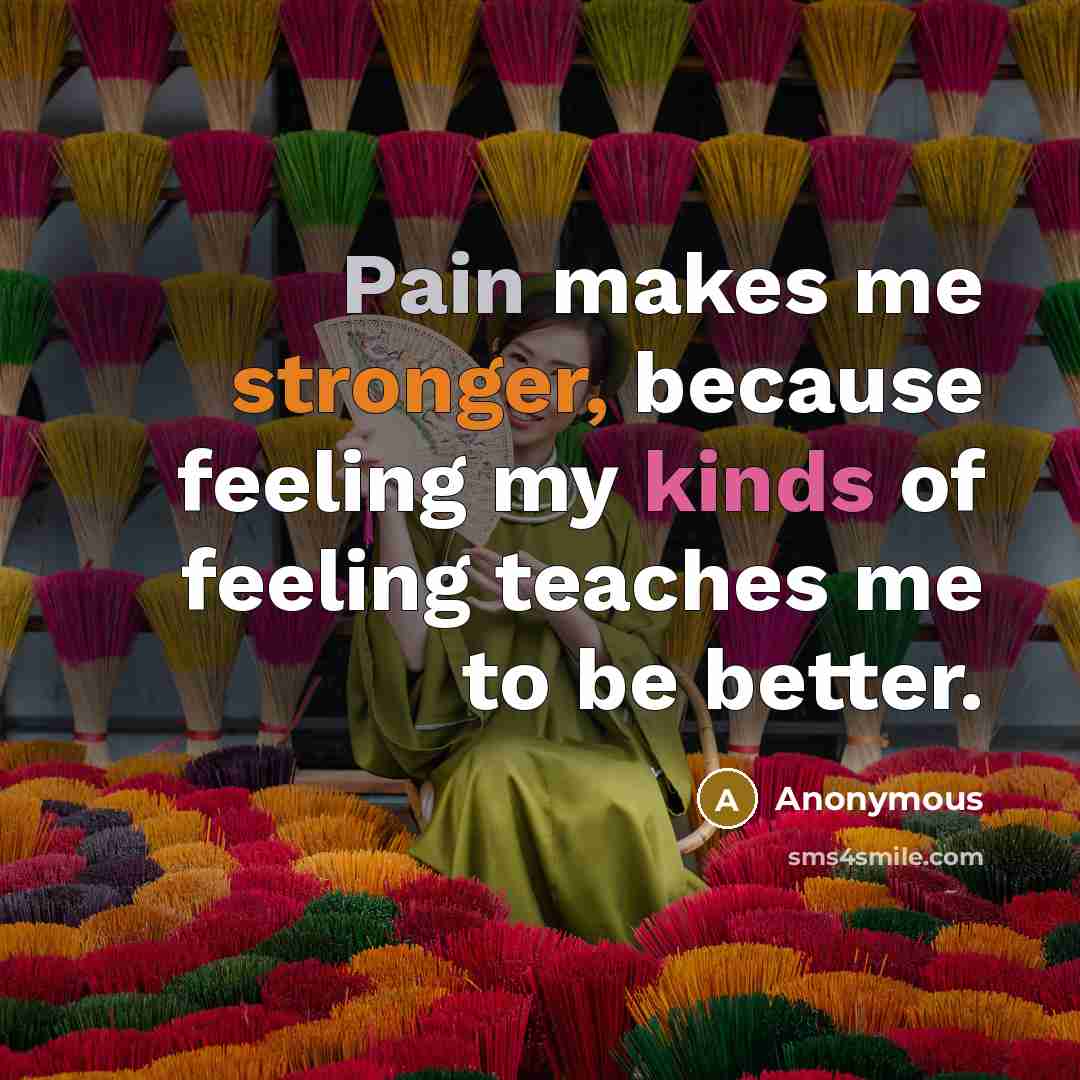 “Pain makes me stronger, because feeling my kinds of feeling teaches me to be better.” quote by Anonymous