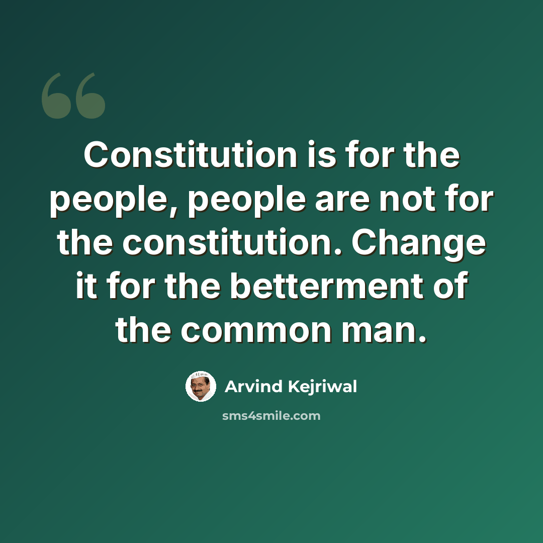 “Constitution is for the people, people are not for the constitution. Change it for the betterment of the common man.” quote by Arvind Kejriwal
