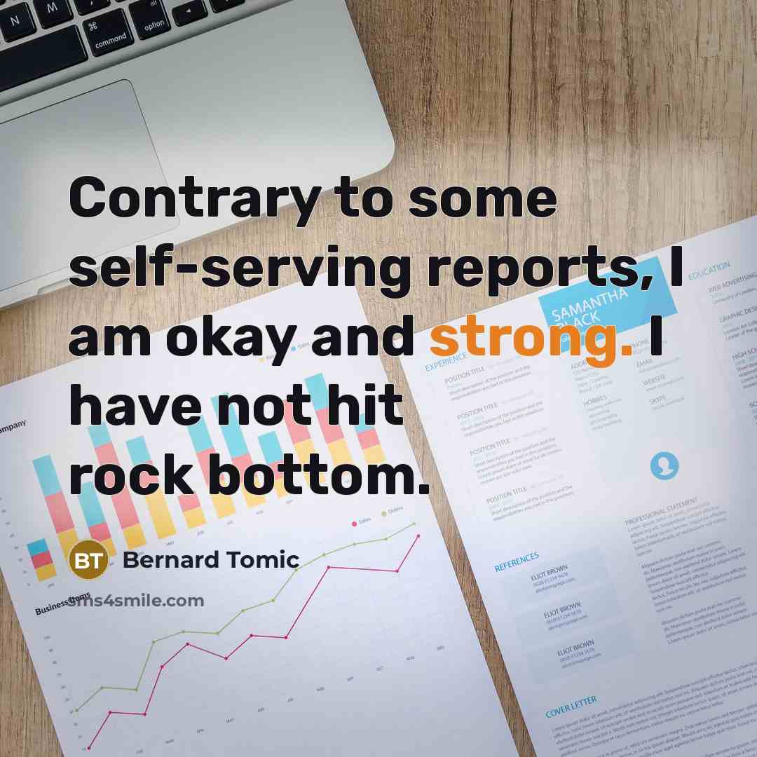“Contrary to some self-serving reports, I am okay and strong. I have not hit rock bottom.” quote by Bernard Tomic
