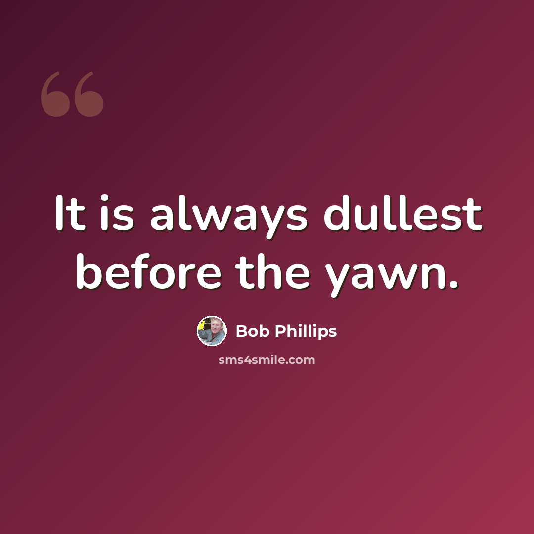 “It is always dullest before the yawn.” quote by Bob Phillips
