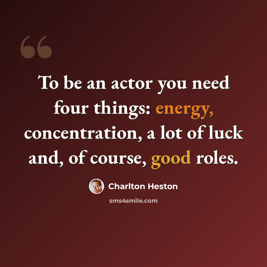 “To be an actor you need four things: energy, concentration, a lot of luck and, of course, good roles.” quote by Charlton Heston